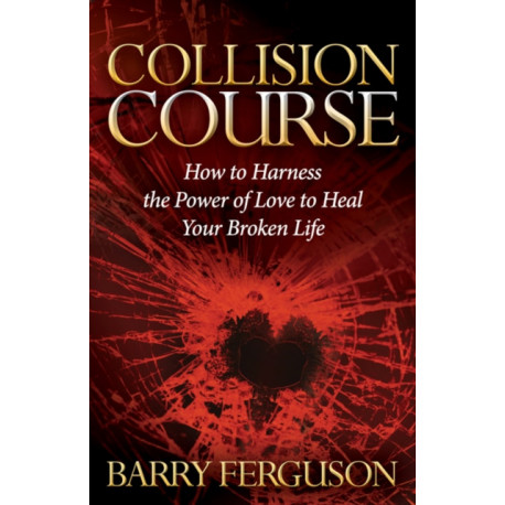Collision Course: How to Harness the Power of Love to Heal Your Broken Life
