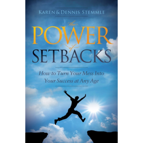 The Power of Setbacks: How to Turn Your Mess Into Your Success at Any Age