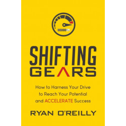 Shifting Gears: How to Harness Your Drive to Reach Your Potential and Accelerate Success