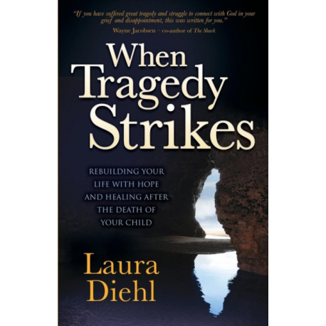 When Tragedy Strikes: Rebuilding Your Life with Hope and Healing after the Death of Your Child