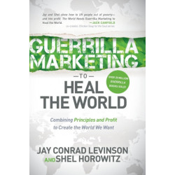 Guerrilla Marketing to Heal the World: Combining Principles and Profit to Create the World We Want