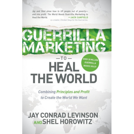 Guerrilla Marketing to Heal the World: Combining Principles and Profit to Create the World We Want