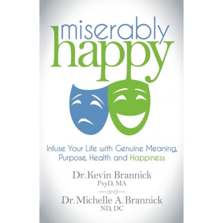 Miserably Happy: Infuse Your Life with Genuine Meaning, Purpose, Health, and Happiness
