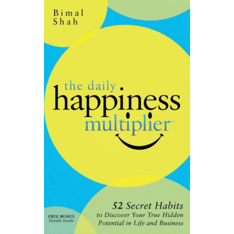 The Daily Happiness Multiplier: Step by Step Systems for Using Happiness as a Foundation to Achieve What You Want in Life