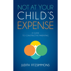 Not at Your Child's Expense: A Guide to Constructive Parenting