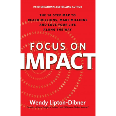 Focus on Impact: The 10-Step Map to Reach Millions, Make Millions and Love Your Life Along the Way