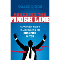 Reaching the Finish Line: A Practical Guide to Discovering the Champion in You