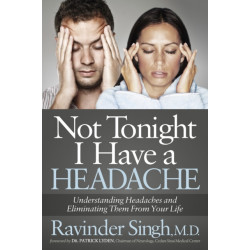 Not Tonight I Have a Headache: Understanding Headache and Eliminating It From Your Life