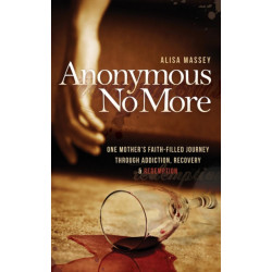 Anonymous No More: One Mother's Faith-Filled Journey Through Addiction, Recovery & Redemption