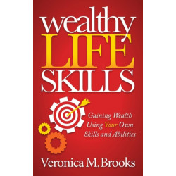 Wealthy Life Skills: Gaining Wealth Using Your Own Skills and Abilities