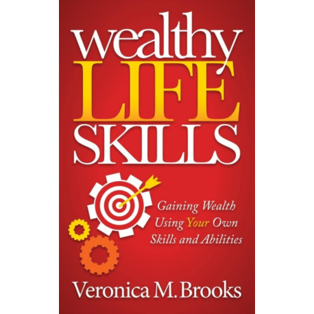 Wealthy Life Skills: Gaining Wealth Using Your Own Skills and Abilities
