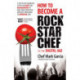 How to Become a Rock Star Chef in the Digital Age: A Step-by-Step Marketing System for Chefs and Restaurateurs to Burn Their Competition and Build their Brand to Superstar Level