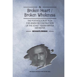 Broken Heart / Broken Wholeness: The Post-Holocaust Plea for Jewish Reconstruction of the Soviet Yiddish Writer Der Nister