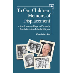 To Our Children: Memoirs of Displacement. A Jewish Journey of Hope and Survival in Twentieth-Century Poland and Beyond