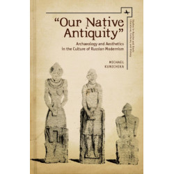 "Our Native Antiquity": Archaeology and Aesthetics in the Culture of Russian Modernism