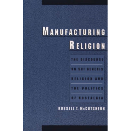Manufacturing Religion: The Discourse on Sui Generis Religion and the Politics of Nostalgia