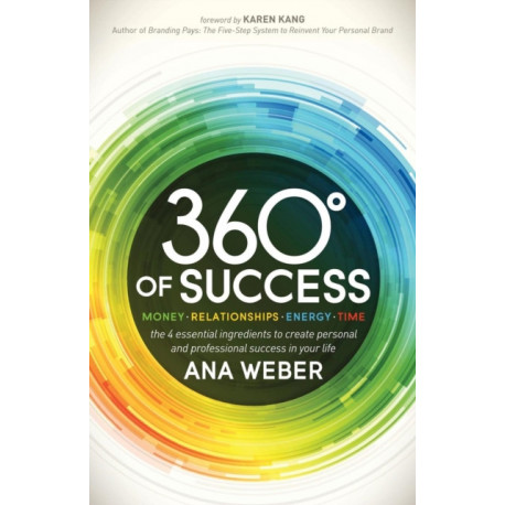 360 Degrees of Success: Money, Relationships, Energy, Time: The 4 Essential Ingredients to Create Personal and Professional Success in Your Life