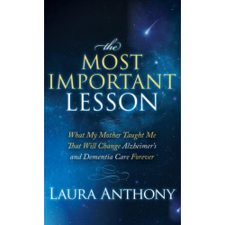 The Most Important Lesson: What My Mother Taught Me That Will Change Alzheimer's and Dementia Care Forever