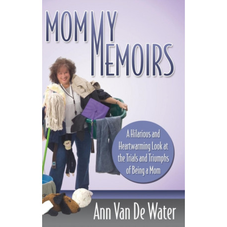 Mommy Memoirs: A Hilarious and Heartwarming Look at the Trials and Triumphs of Being a Mom