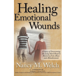 Healing Emotional Wounds: A Story of Overcoming the Long Hard Road to Recovery from Abuse and Abandonment