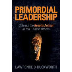 Primordial Leadership: Unleash the Results Animal in You...and in Others
