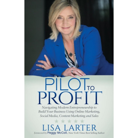 Pilot to Profit: Navigating Modern Entrepreneurship to Build Your Business Using Online Marketing, Social Media, Content Marketing and Sales