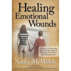 Healing Emotional Wounds: A Story of Overcoming the Long Hard Road to Recovery from Abuse and Abandonment