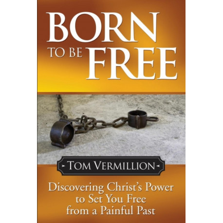 Born To Be Free: Discovering Christ's Power to Set You Free from a Painful Past