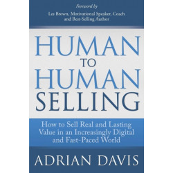 Human to Human Selling: How to Sell Real and Lasting Value in an Increasingly Digital and Fast-Paced World