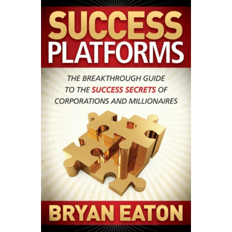 Success Platforms: The Breakthrough Guide to the Success Secrets of Corporations and Millionaires