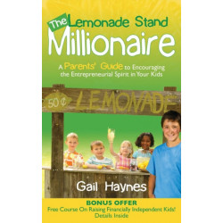 The Lemonade Stand Millionaire: A Parents' Guide to Encouraging the Entrepreneurial Spirit in Your Kids