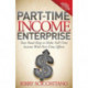 Part-Time Income Enterprise: Your Road Map to Make Full-Time Income With Part-Time Efforts
