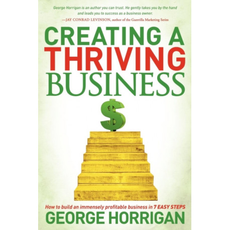 Creating a Thriving Business: How to Build an Immensely Profitable Business in 7 Easy Steps