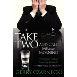 Take Two And Call Me in the Morning: Prescriptions for a Leadership Headache Pain-Free in 30 days