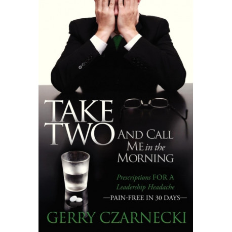 Take Two And Call Me in the Morning: Prescriptions for a Leadership Headache Pain-Free in 30 days