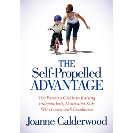 The Self-Propelled Advantage: The Parent's Guide to Raising Independent, Motivated Kids Who Learn with Excellence