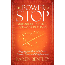 The Power to Stop: Any Out-of-Control Behavior in 30 Days: Stopping as a Path to Self-Love, Personal Power and Enlightenment