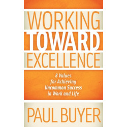Working Toward Excellence: 8 Values for Achieving Uncommon Success in Work and Life