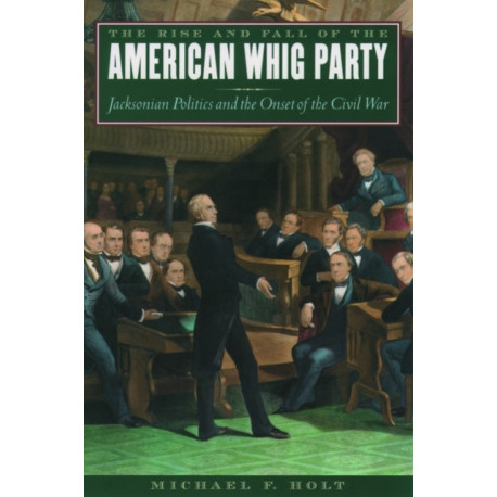 The Rise and Fall of the American Whig Party: Jacksonian Politics and the Onset of the Civil War