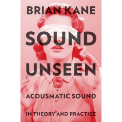 Sound Unseen: Acousmatic Sound in Theory and Practice