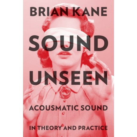 Sound Unseen: Acousmatic Sound in Theory and Practice
