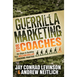 Guerrilla Marketing for Coaches: Six Steps to Building Your Million-Dollar Coaching Practice