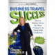 Business Travel Success: How to Reduce Stress, Be More Productive and Travel with Confidence