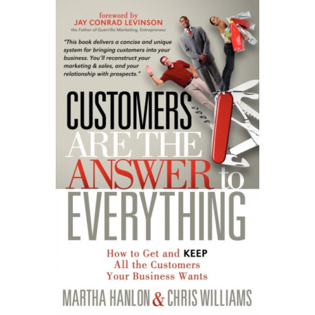 Customers are the Answer to Everything: How to Get and Keep all the Customers Your Business Wants