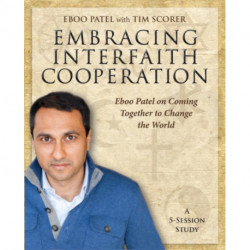 Embracing Interfaith Cooperation Participant's Workbook: Eboo Patel on Coming Together to Change the World