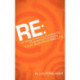 RE:: RE-newing, RE-inventing, RE-engineering, RE-positioning, RE-juvenating your Business and Life