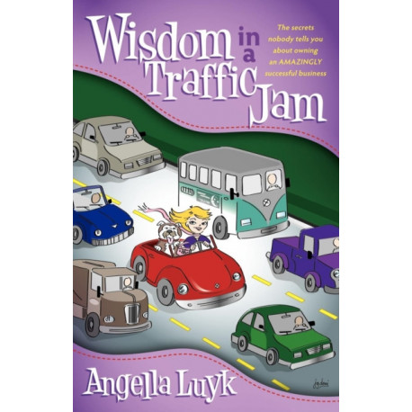 Wisdom in a Traffic Jam: The Secrets Nobody Tells You About Owning an Amazing Successful Business