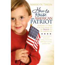 How to Raise an American Patriot: Making it Okay for Our Kids to Be Proud to Be American