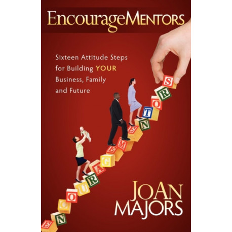 EncourageMentors: Sixteen Attitude Steps for Building Your Business, Family and Future