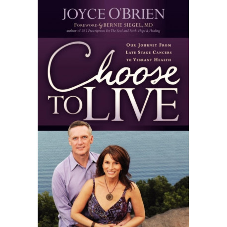 Choose to Live!: Our Journey from Late Stage Cancers to Vibrant Health